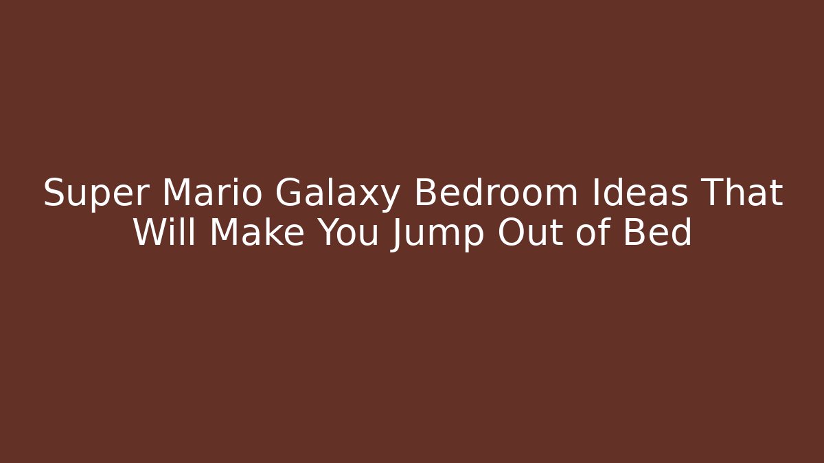 Super Mario Galaxy Bedroom Ideas That Will Make You Jump Out of Bed