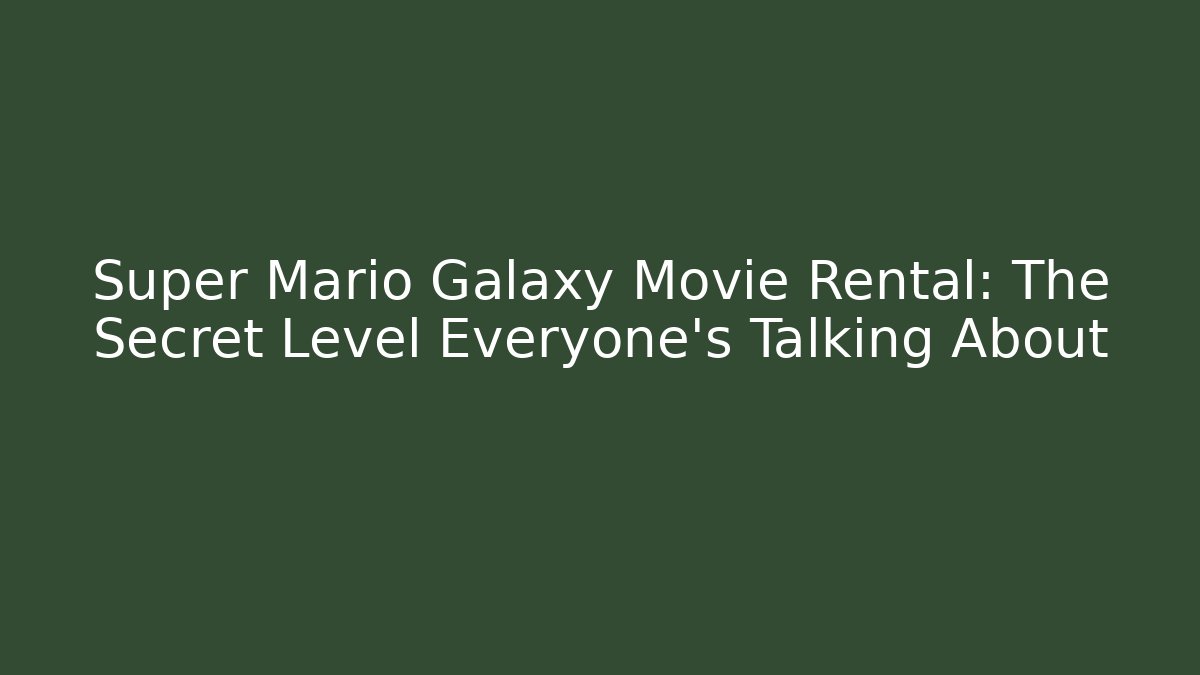 Super Mario Galaxy Movie Rental: The Secret Level Everyone’s Talking About