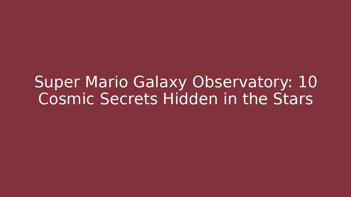 Super Mario Galaxy Observatory: 10 Cosmic Secrets Hidden in the Stars