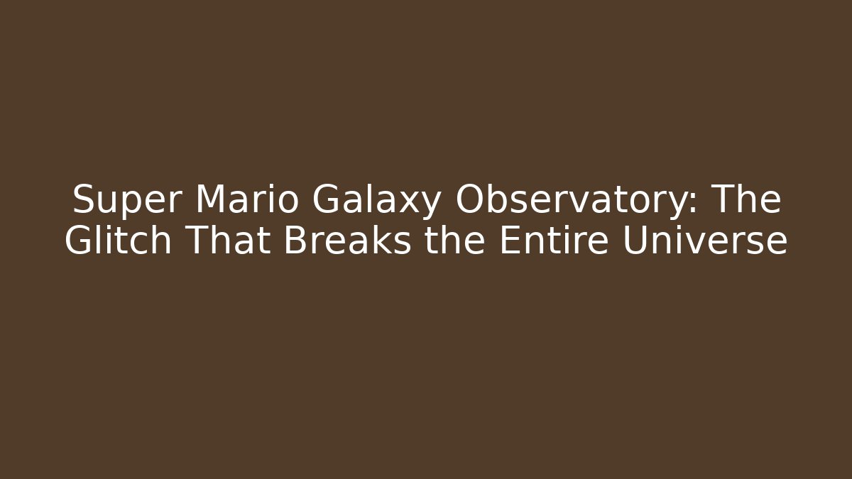 Super Mario Galaxy Observatory: The Glitch That Breaks the Entire Universe
