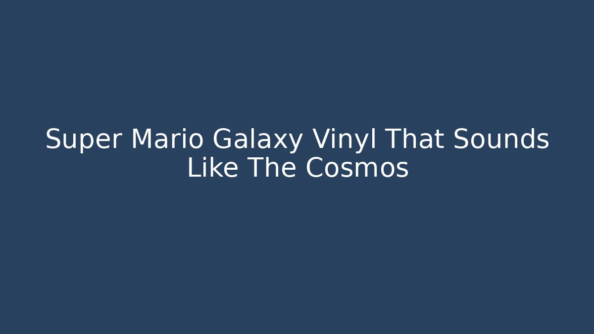 Super Mario Galaxy Vinyl That Sounds Like The Cosmos