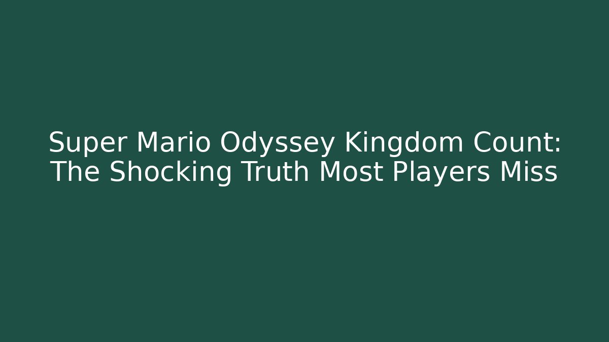 Super Mario Odyssey Kingdom Count: The Shocking Truth Most Players Miss
