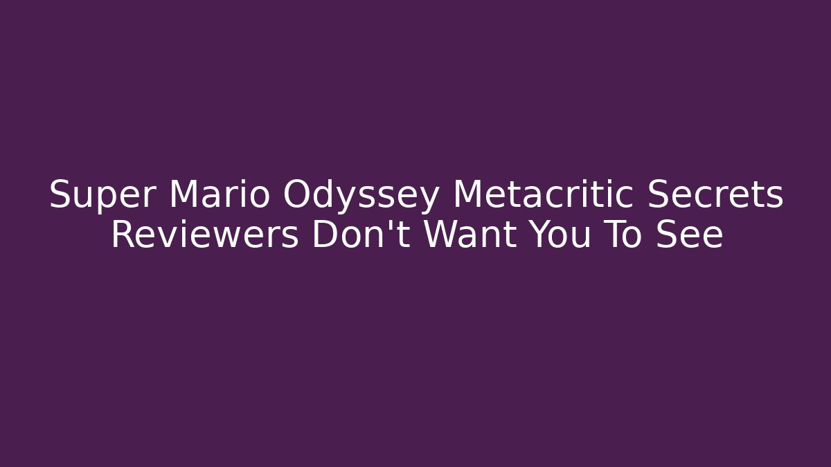 Super Mario Odyssey Metacritic Secrets Reviewers Don’t Want You To See
