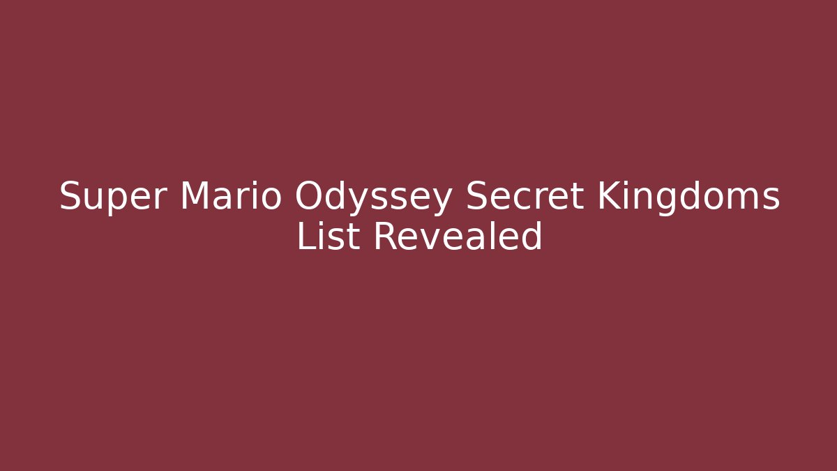 Super Mario Odyssey Secret Kingdoms List Revealed - Critter Realm
