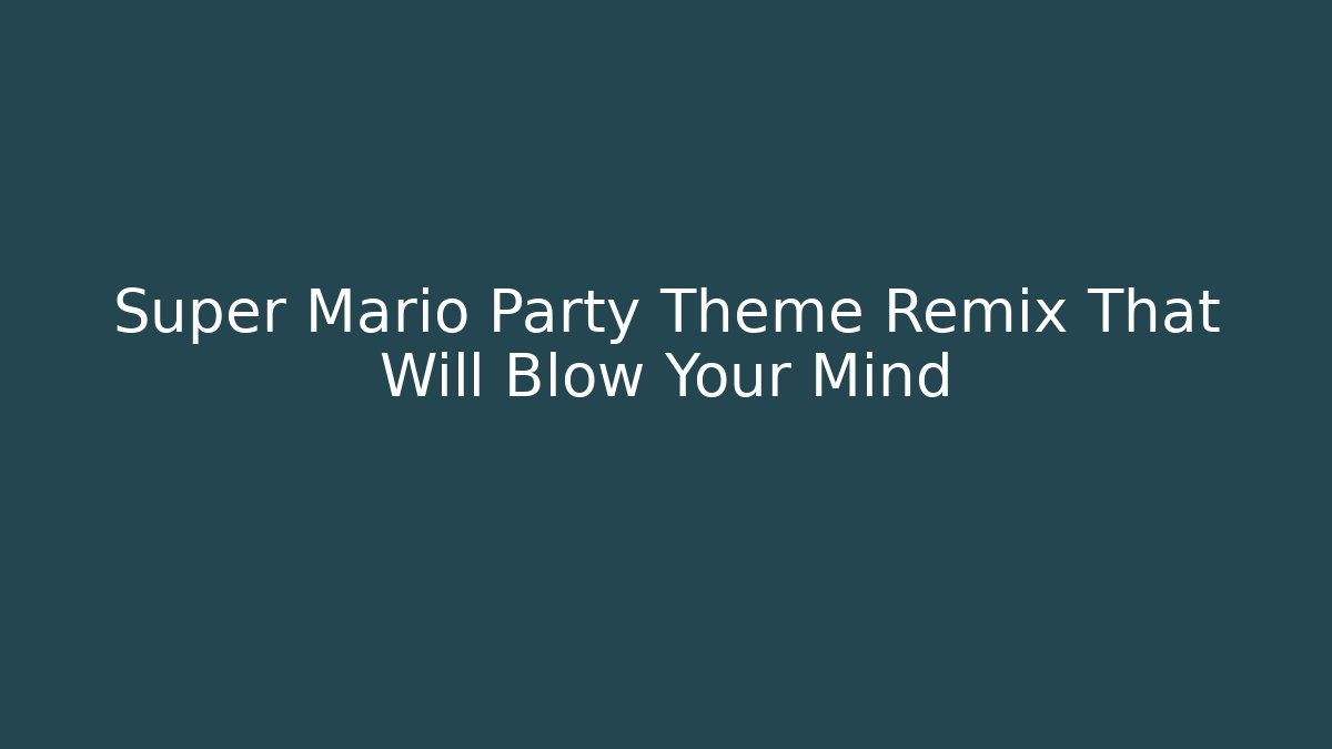 Super Mario Party Theme Remix That Will Blow Your Mind