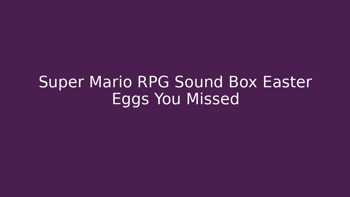 Super Mario RPG Sound Box Easter Eggs You Missed