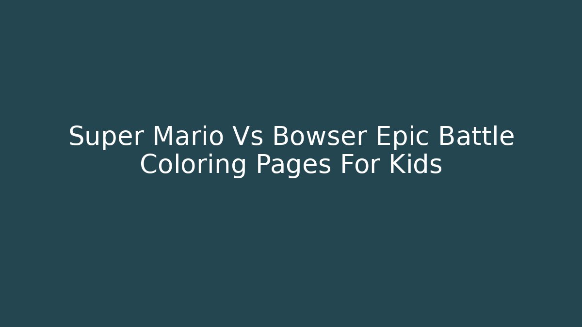 Super Mario Vs Bowser Epic Battle Coloring Pages For Kids
