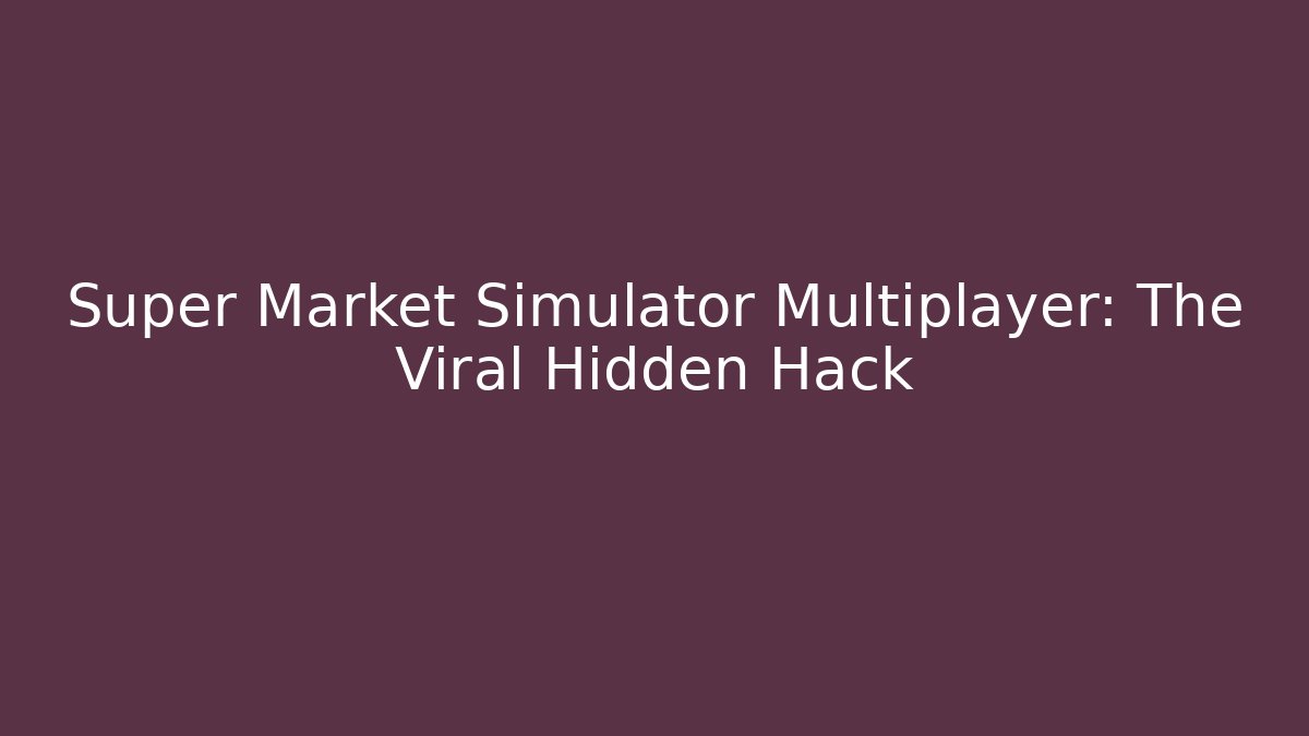 Super Market Simulator Multiplayer: The Viral Hidden Hack