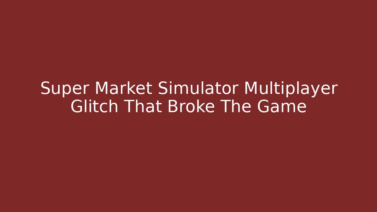 Super Market Simulator Multiplayer Glitch That Broke The Game