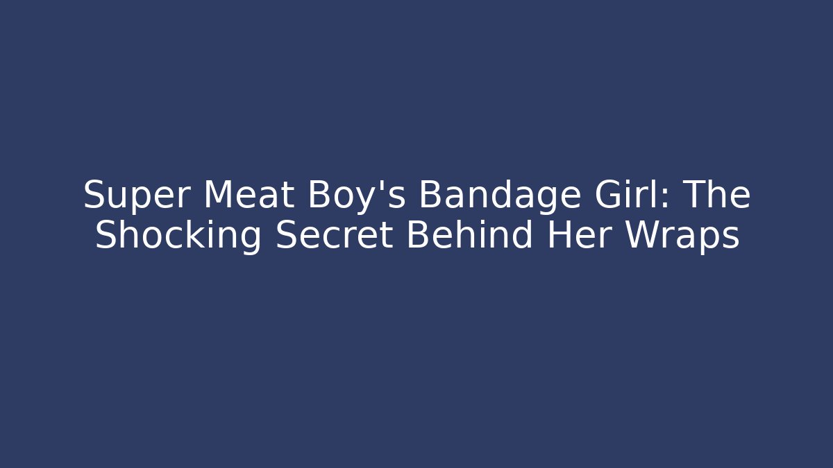 Super Meat Boy's Bandage Girl: The Shocking Secret Behind Her Wraps