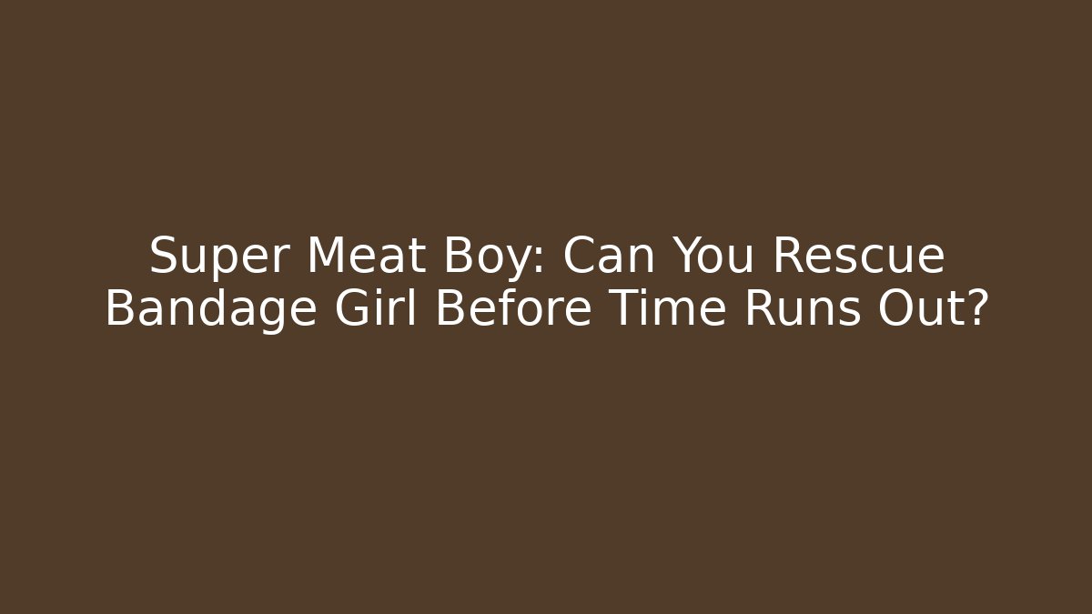 Super Meat Boy: Can You Rescue Bandage Girl Before Time Runs Out?
