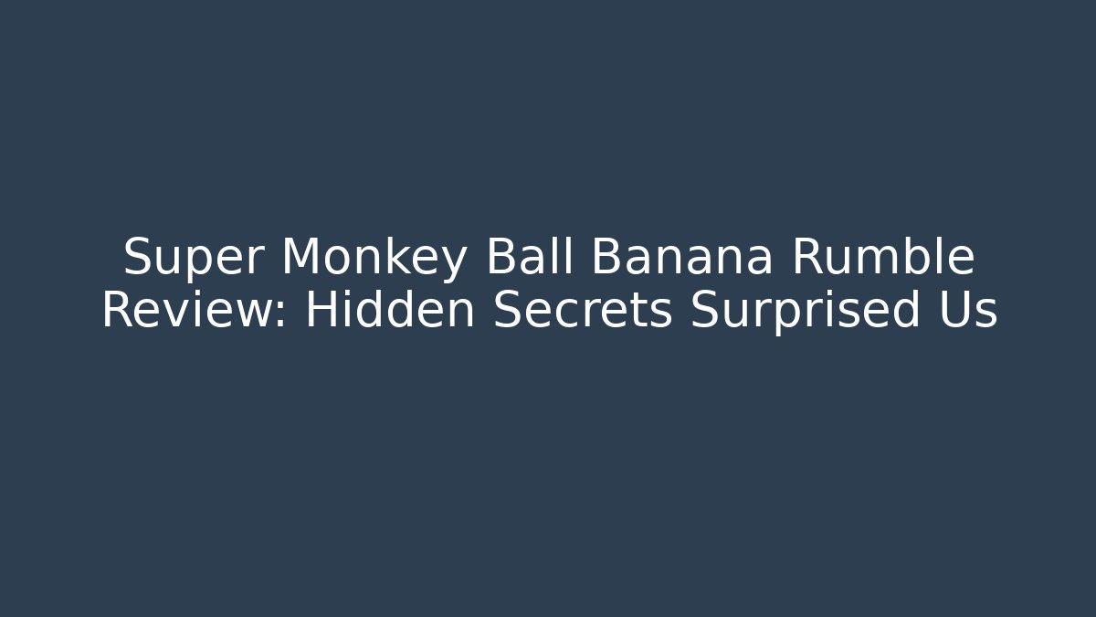 Super Monkey Ball Banana Rumble Review: Hidden Secrets Surprised Us