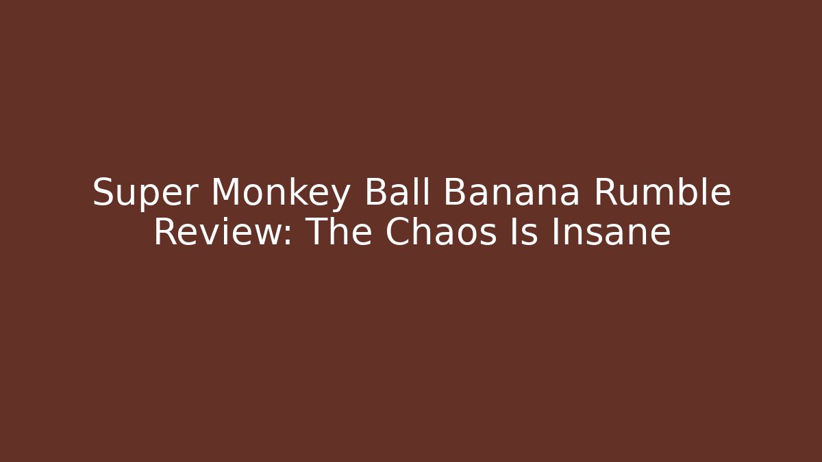 Super Monkey Ball Banana Rumble Review: The Chaos Is Insane - Critter Realm