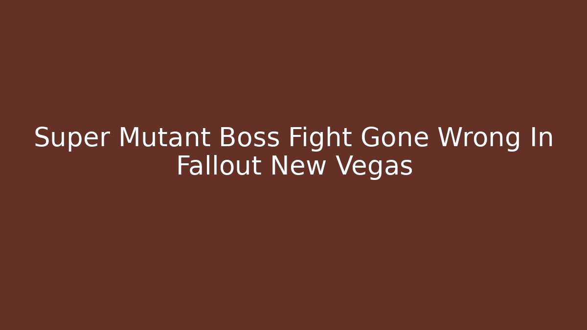 Super Mutant Boss Fight Gone Wrong In Fallout New Vegas
