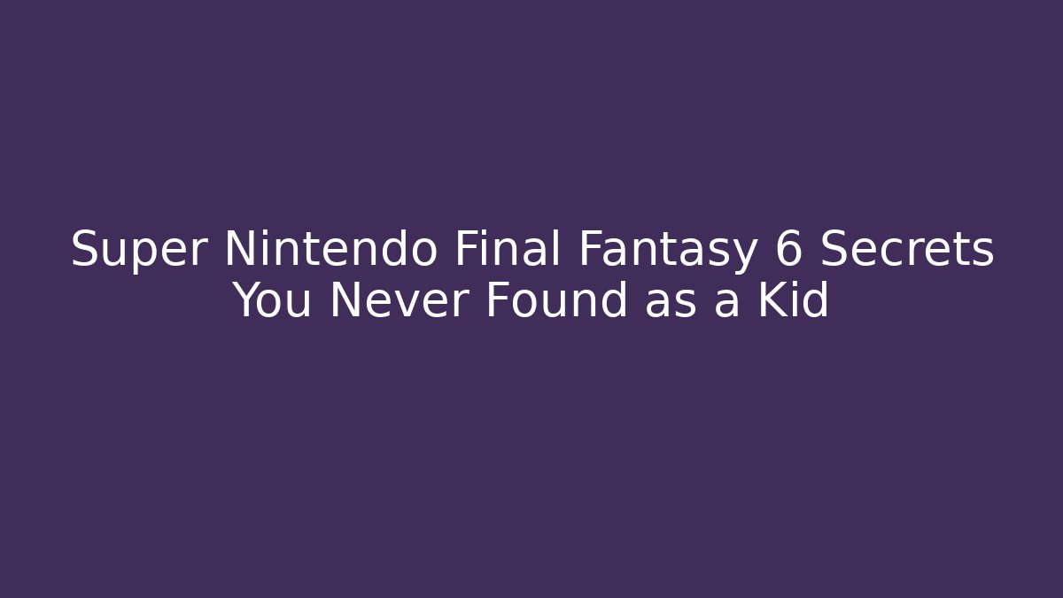 Super Nintendo Final Fantasy 6 Secrets You Never Found as a Kid