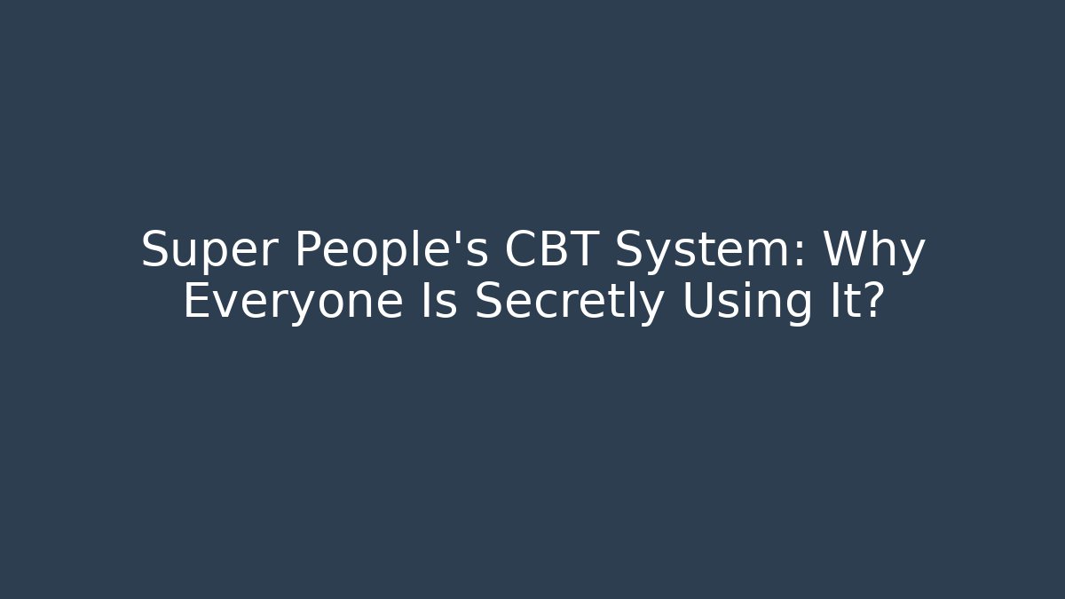 Super People's CBT System: Why Everyone Is Secretly Using It?