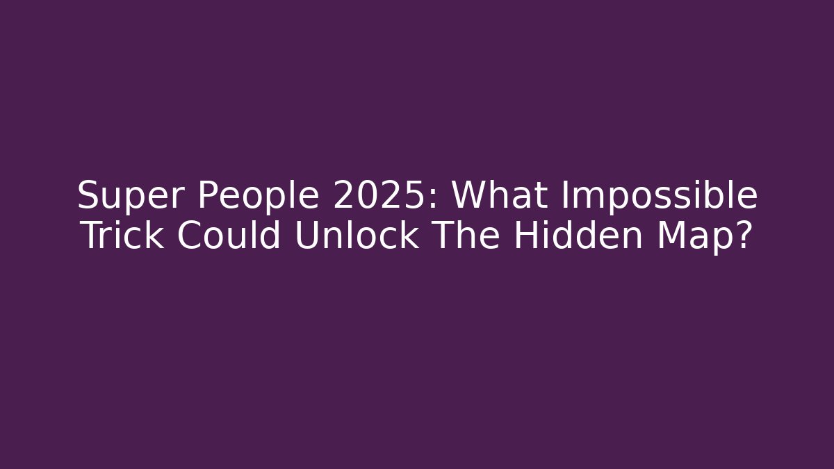 Super People 2025: What Impossible Trick Could Unlock The Hidden Map?