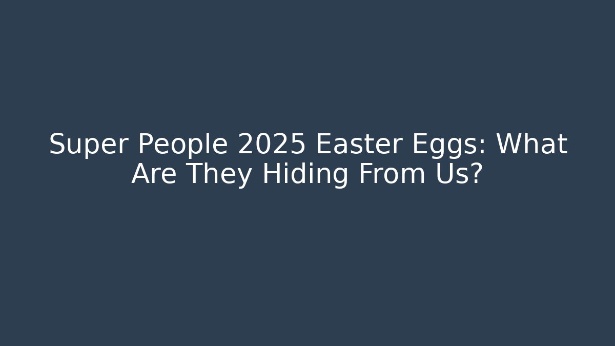 Super People 2025 Easter Eggs: What Are They Hiding From Us?