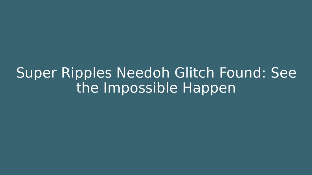 Super Ripples Needoh Glitch Found: See the Impossible Happen