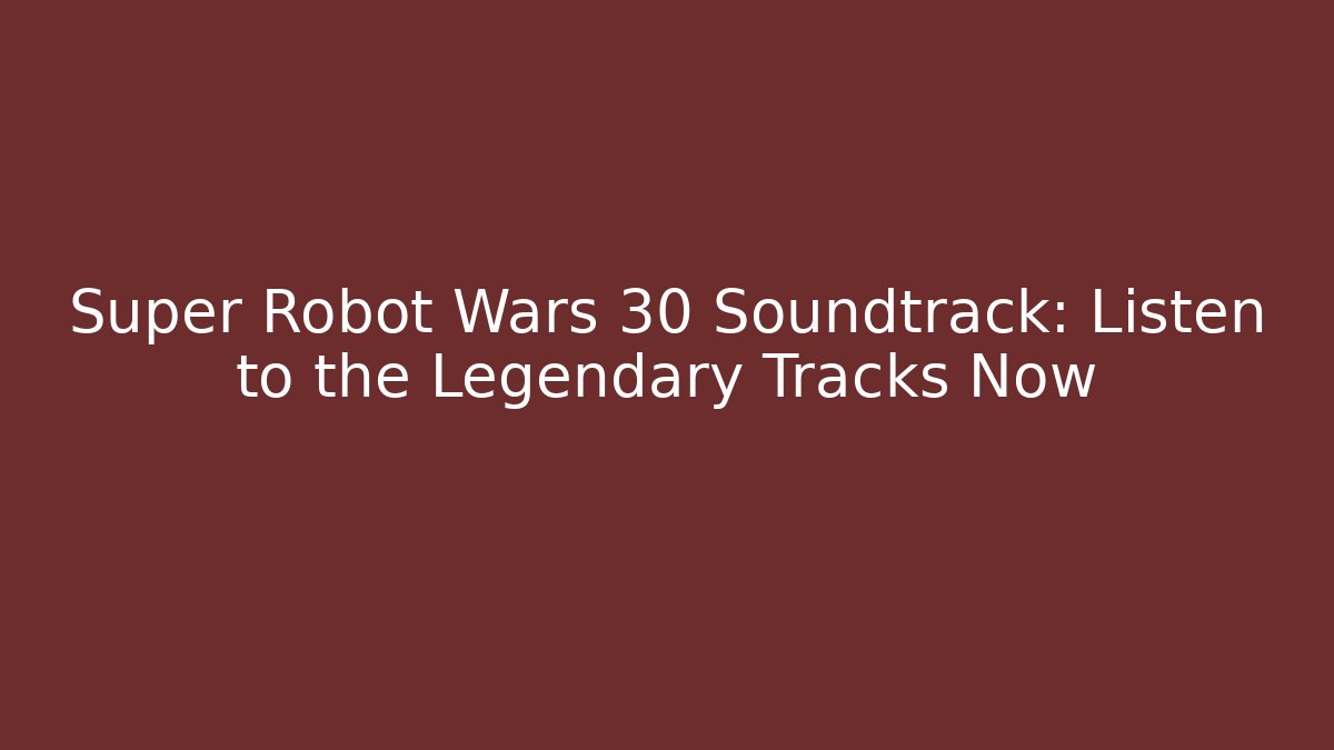 Super Robot Wars 30 Soundtrack: Listen to the Legendary Tracks Now