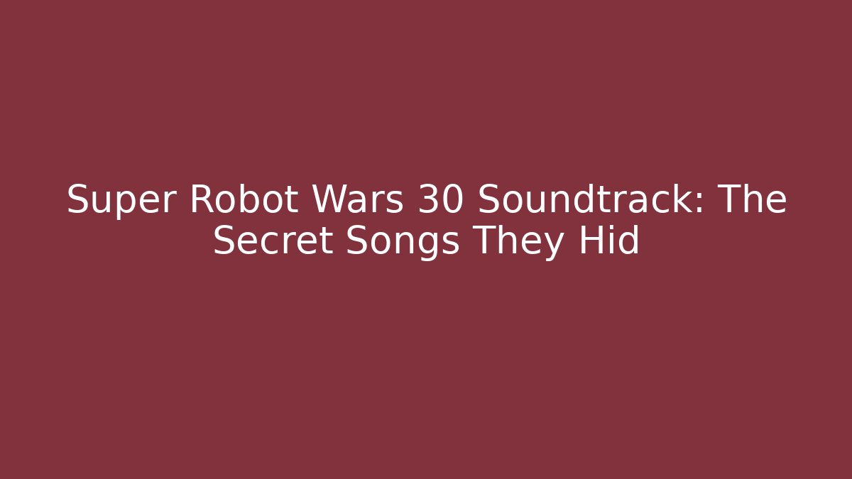 Super Robot Wars 30 Soundtrack: The Secret Songs They Hid