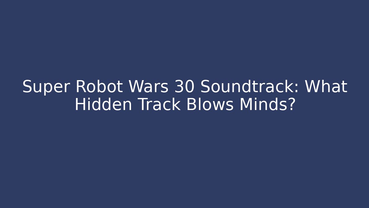 Super Robot Wars 30 Soundtrack: What Hidden Track Blows Minds?