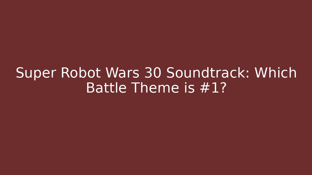Super Robot Wars 30 Soundtrack: Which Battle Theme is #1?