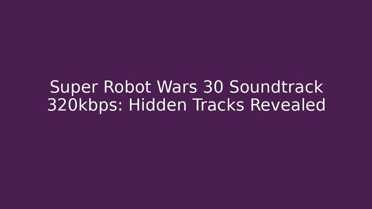 Super Robot Wars 30 Soundtrack 320kbps: Hidden Tracks Revealed