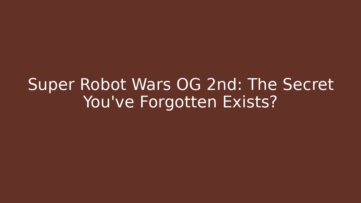 Super Robot Wars OG 2nd: The Secret You've Forgotten Exists?