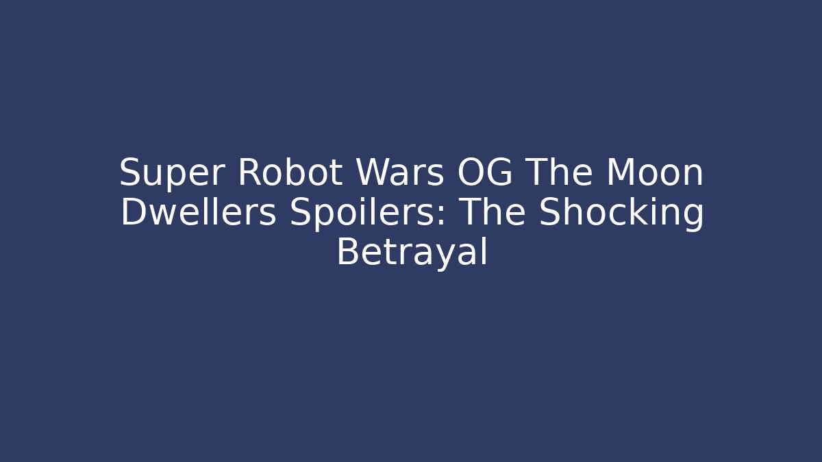 Super Robot Wars OG The Moon Dwellers Spoilers: The Shocking Betrayal