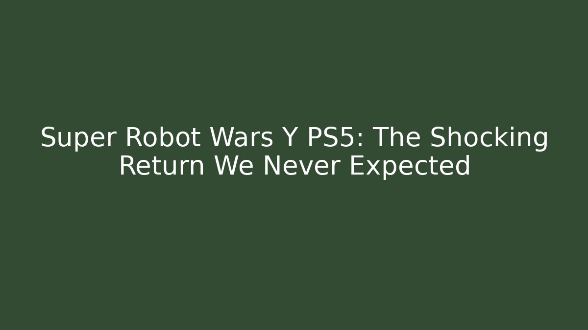 Super Robot Wars Y PS5: The Shocking Return We Never Expected