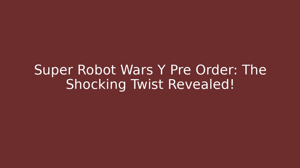 Super Robot Wars Y Pre Order: The Shocking Twist Revealed!