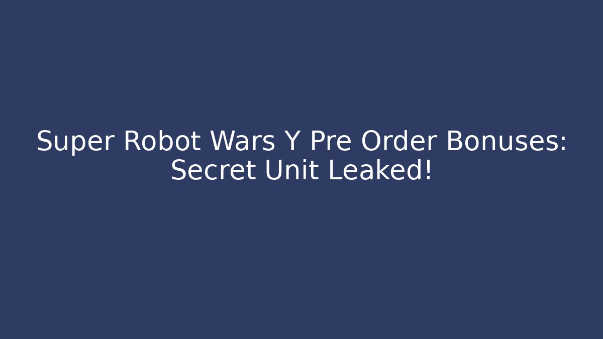 Super Robot Wars Y Pre Order Bonuses: Secret Unit Leaked!