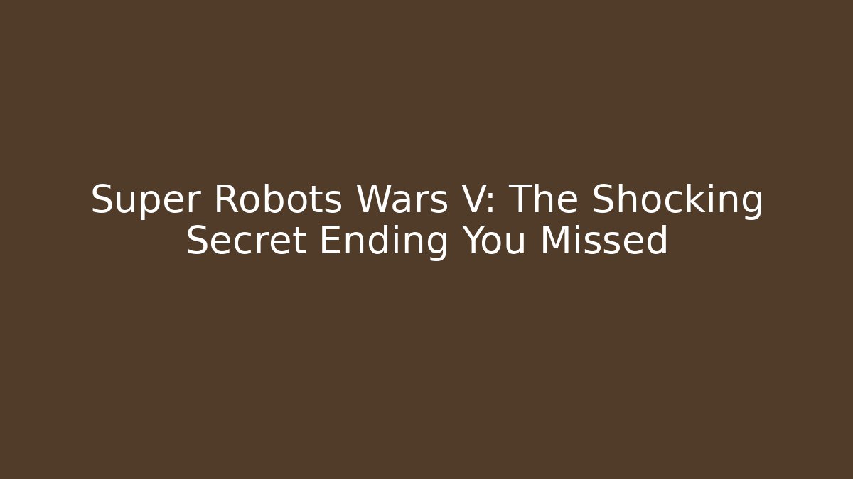Super Robots Wars V: The Shocking Secret Ending You Missed