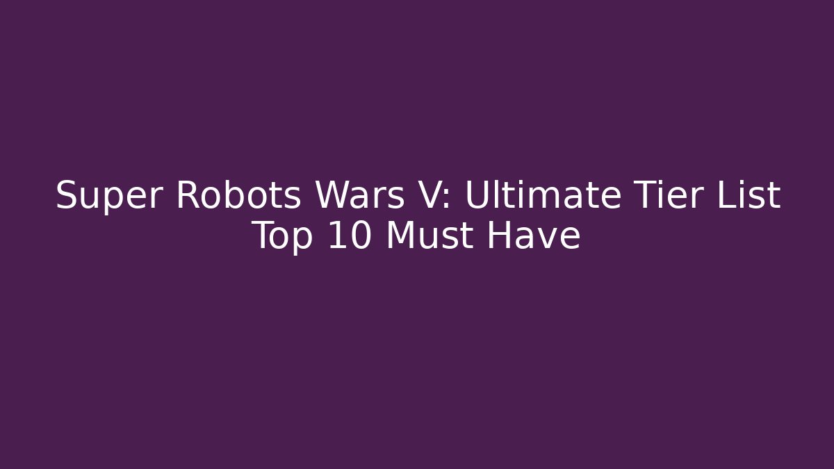 Super Robots Wars V: Ultimate Tier List Top 10 Must Have - Critter Realm