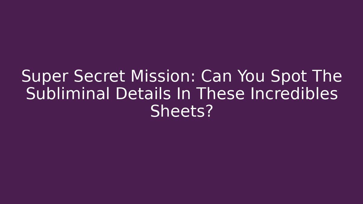 Super Secret Mission: Can You Spot The Subliminal Details In These Incredibles Sheets?
