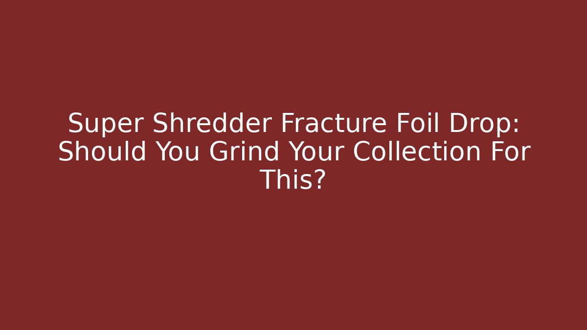 Super Shredder Fracture Foil Drop: Should You Grind Your Collection For This?