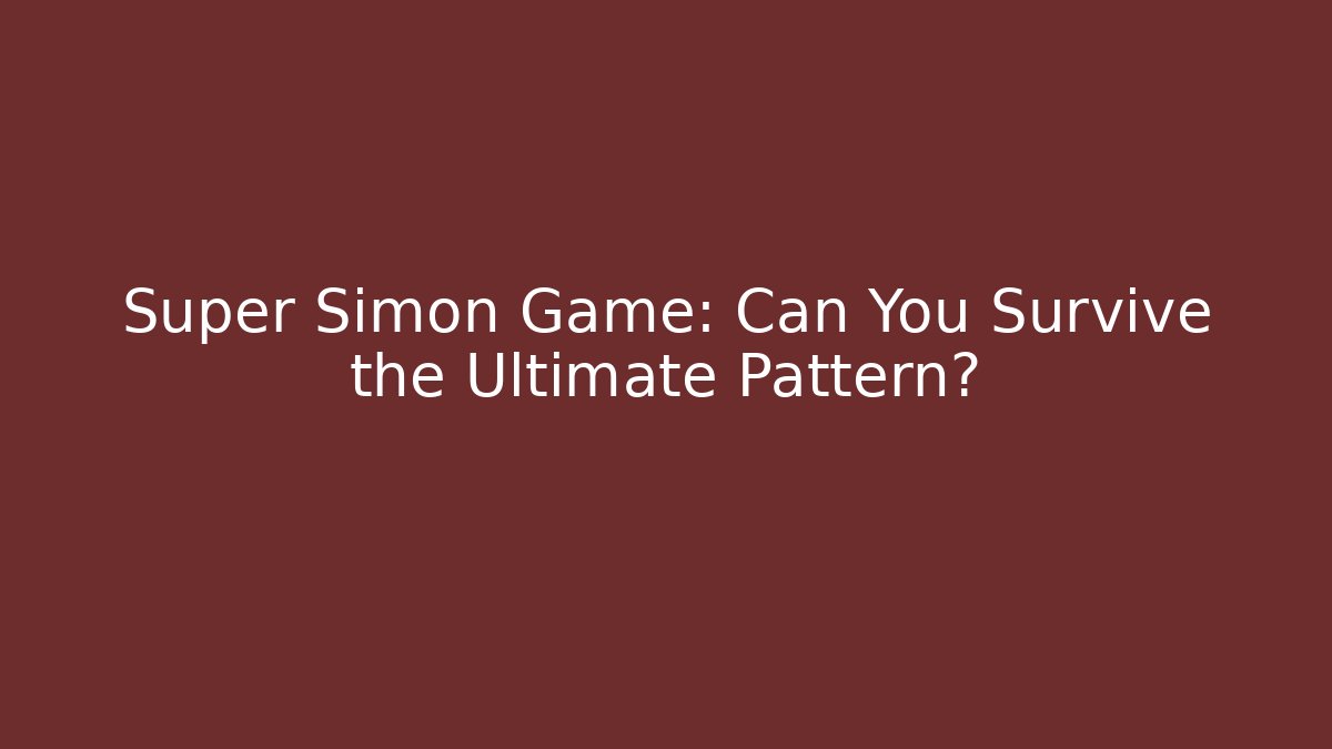 Super Simon Game: Can You Survive the Ultimate Pattern?
