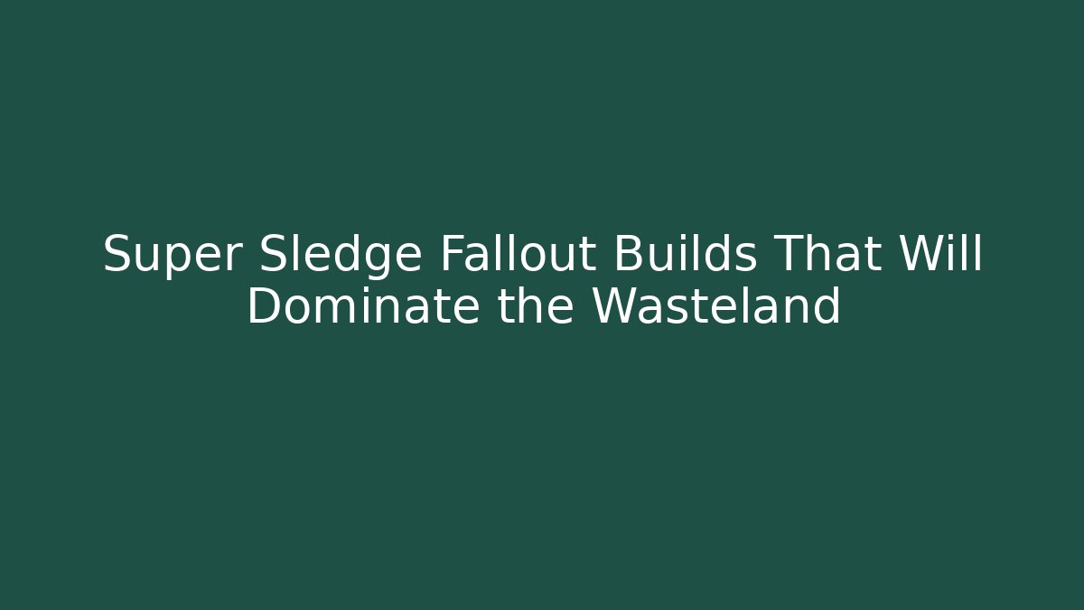 Super Sledge Fallout Builds That Will Dominate the Wasteland