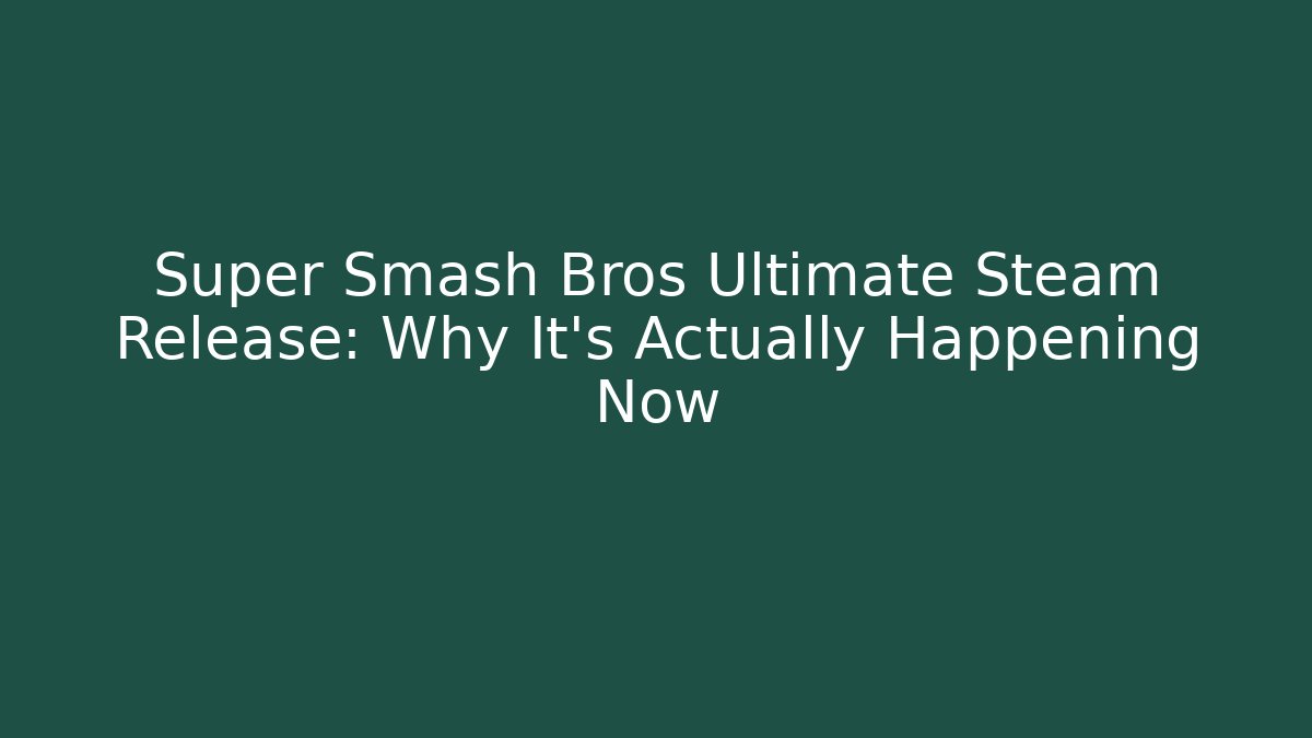 Super Smash Bros Ultimate Steam Release: Why It’s Actually Happening Now
