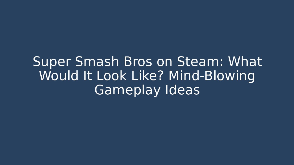 Super Smash Bros on Steam: What Would It Look Like? Mind-Blowing Gameplay Ideas
