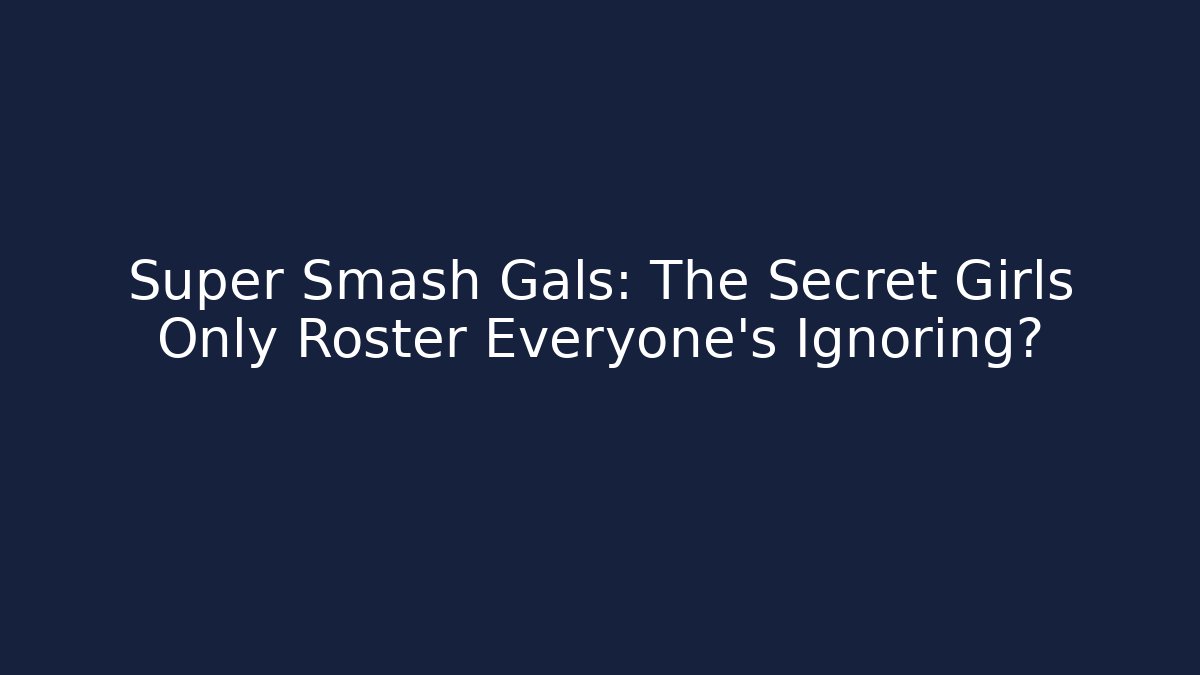 Super Smash Gals: The Secret Girls Only Roster Everyone’s Ignoring?