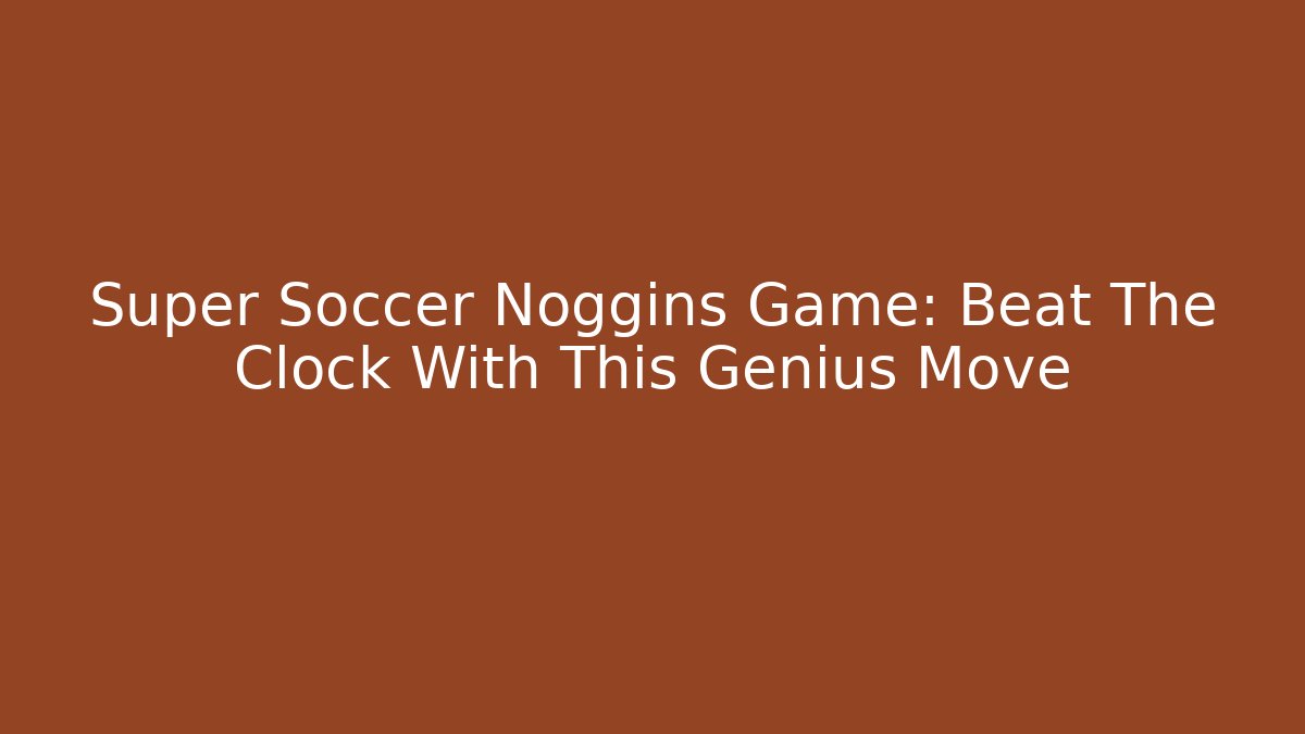 Super Soccer Noggins Game: Beat The Clock With This Genius Move
