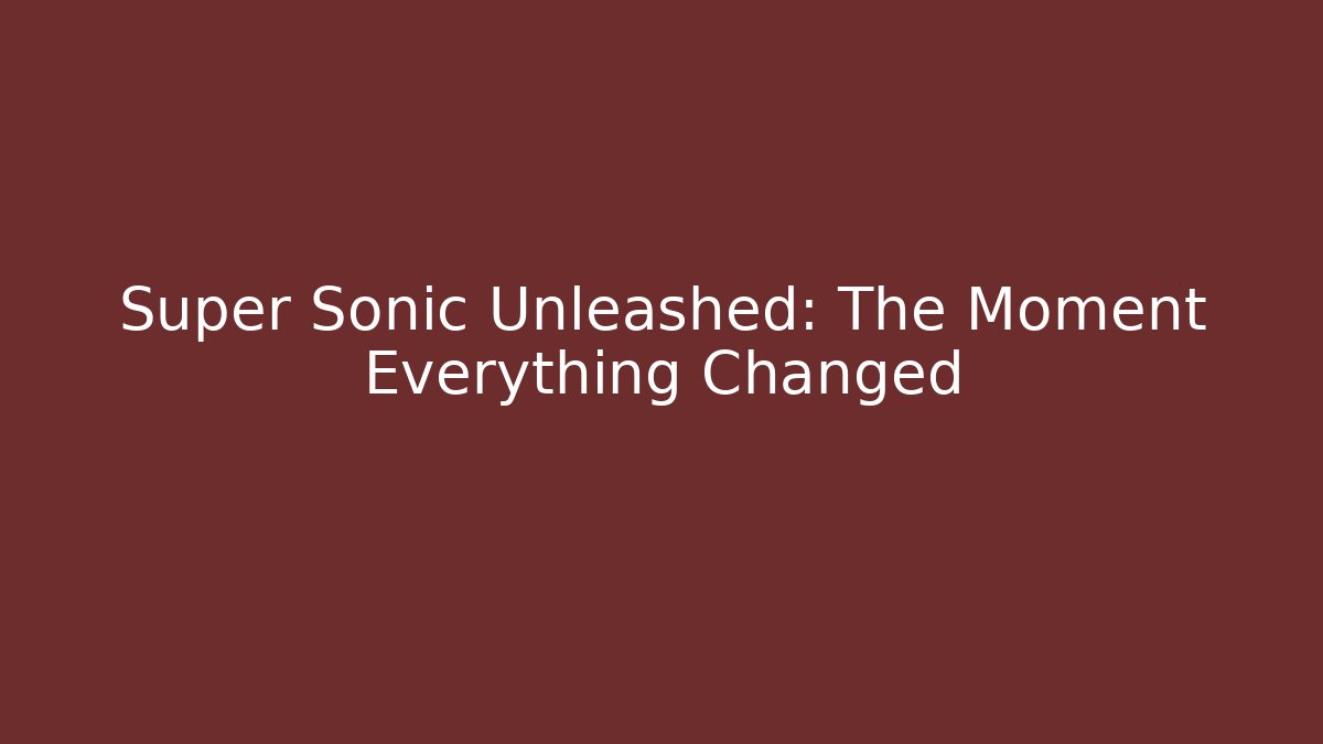 Super Sonic Unleashed: The Moment Everything Changed
