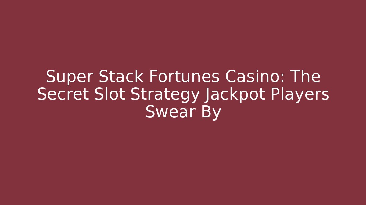 Super Stack Fortunes Casino: The Secret Slot Strategy Jackpot Players Swear By
