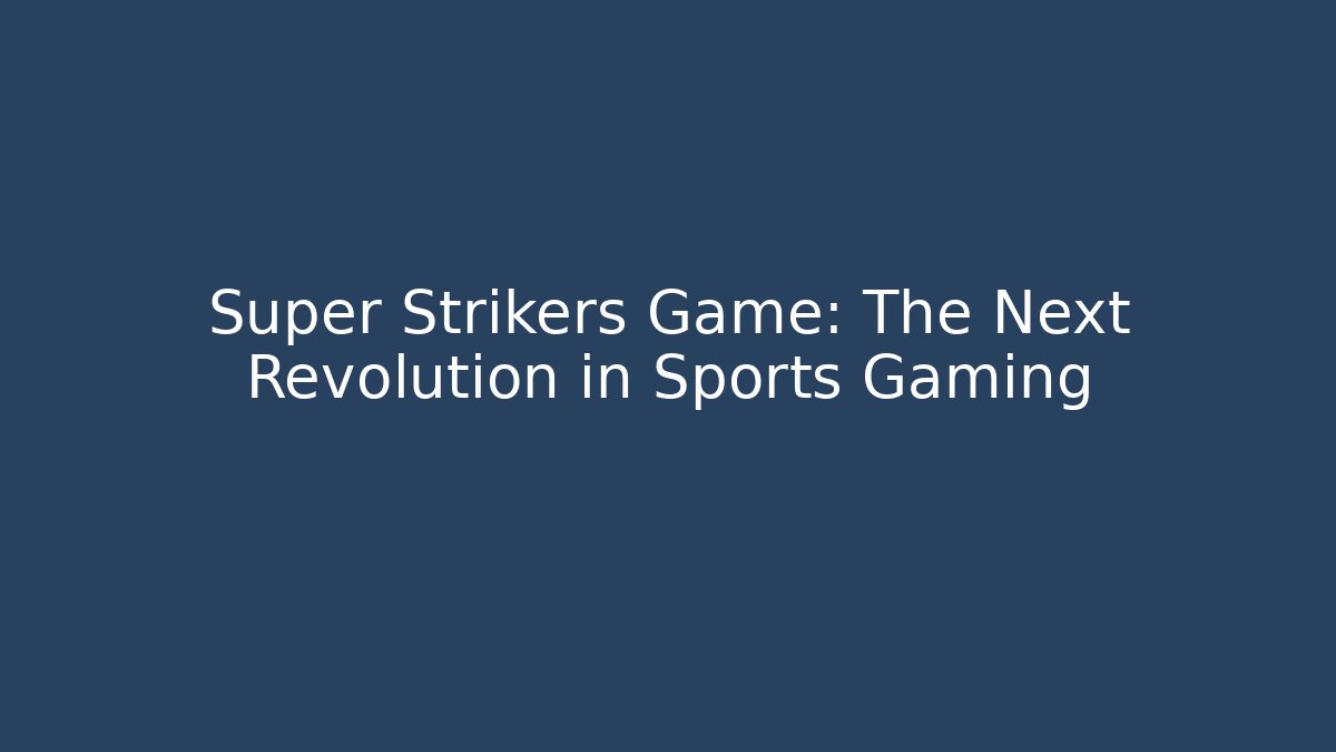 Super Strikers Game: The Next Revolution in Sports Gaming