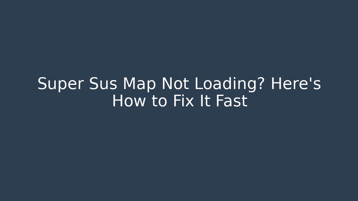 Super Sus Map Not Loading? Here's How to Fix It Fast - Critter Realm