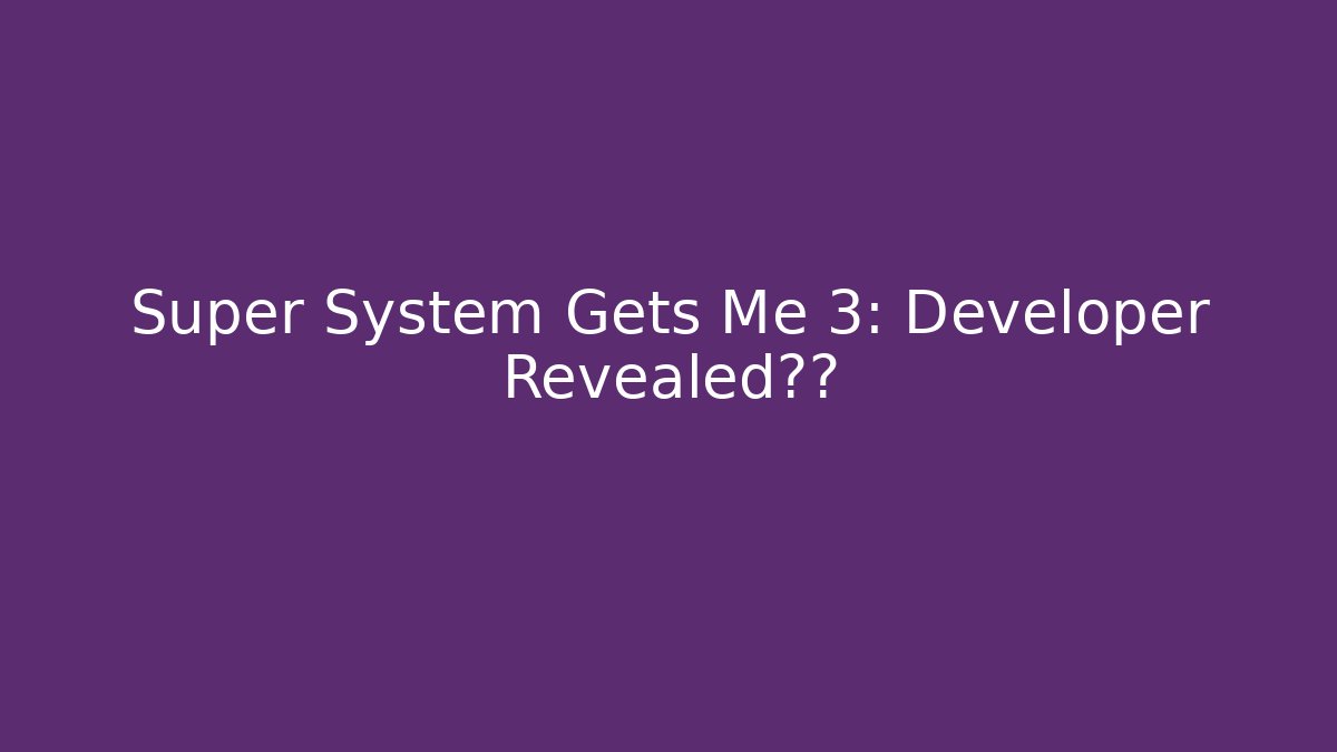 Super System Gets Me 3: Developer Revealed真相