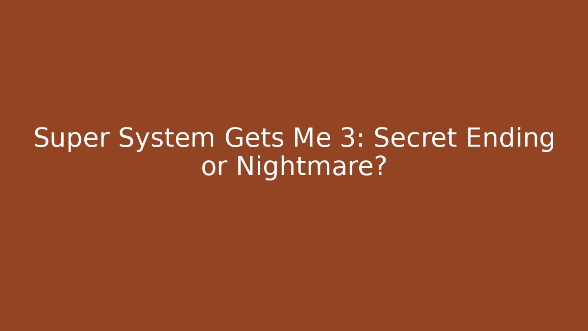 Super System Gets Me 3: Secret Ending or Nightmare?