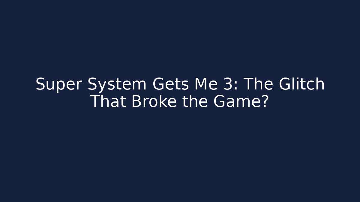 Super System Gets Me 3: The Glitch That Broke the Game?